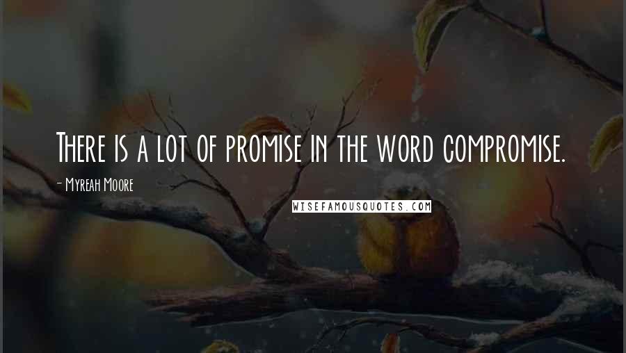 Myreah Moore Quotes: There is a lot of promise in the word compromise.