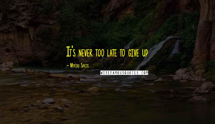 Myriad Sprite Quotes: It's never too late to give up