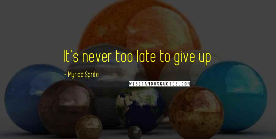 Myriad Sprite Quotes: It's never too late to give up