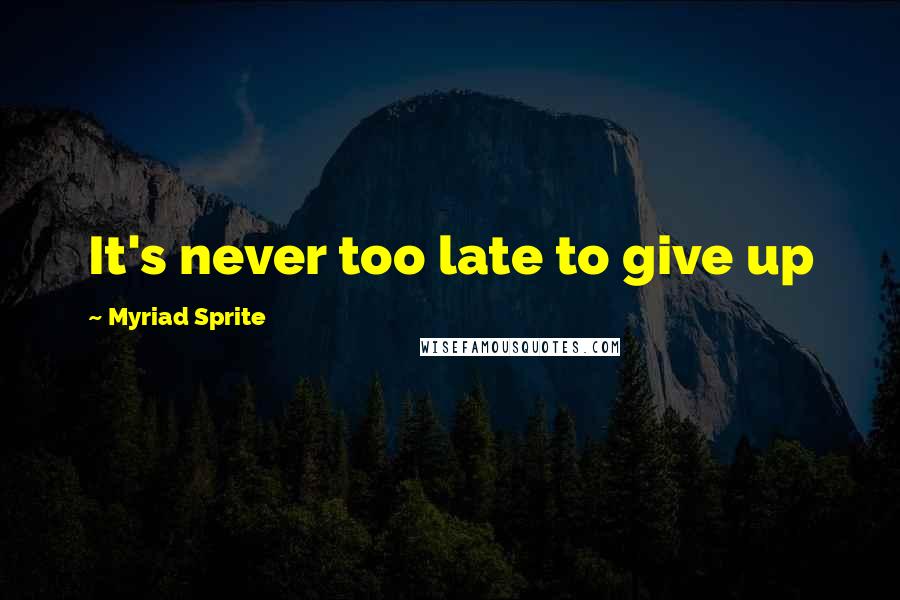 Myriad Sprite Quotes: It's never too late to give up