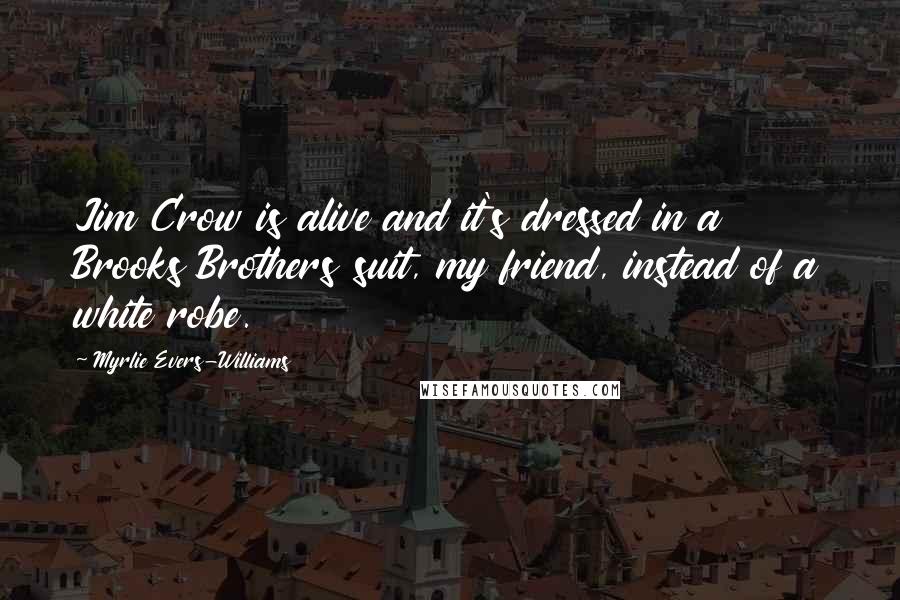 Myrlie Evers-Williams Quotes: Jim Crow is alive and it's dressed in a Brooks Brothers suit, my friend, instead of a white robe.