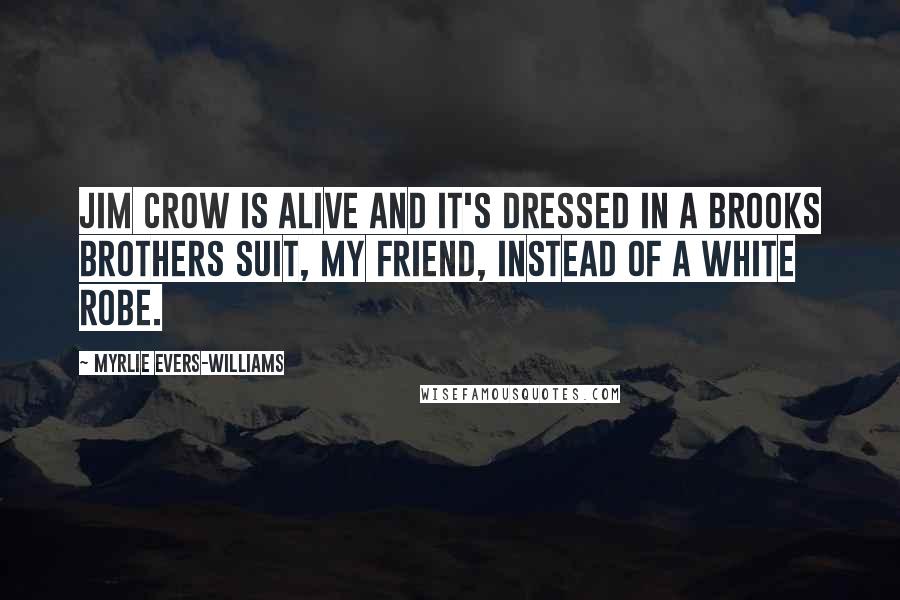 Myrlie Evers-Williams Quotes: Jim Crow is alive and it's dressed in a Brooks Brothers suit, my friend, instead of a white robe.