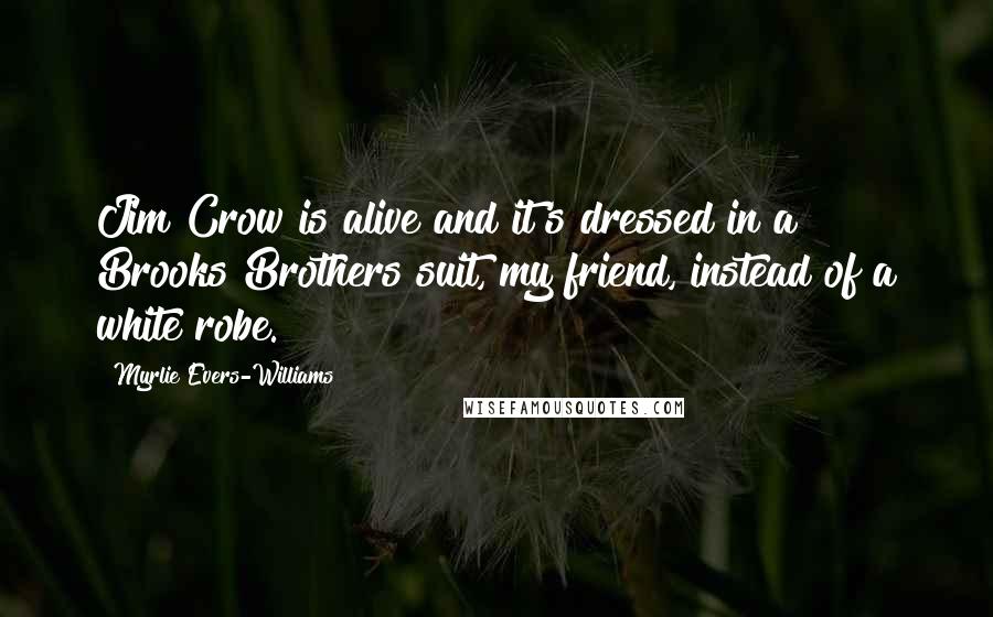 Myrlie Evers-Williams Quotes: Jim Crow is alive and it's dressed in a Brooks Brothers suit, my friend, instead of a white robe.