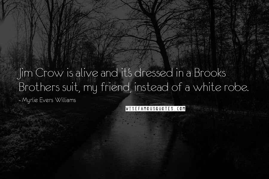 Myrlie Evers-Williams Quotes: Jim Crow is alive and it's dressed in a Brooks Brothers suit, my friend, instead of a white robe.