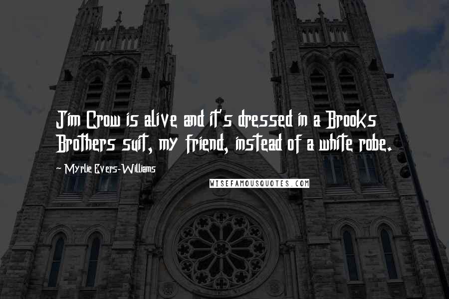 Myrlie Evers-Williams Quotes: Jim Crow is alive and it's dressed in a Brooks Brothers suit, my friend, instead of a white robe.