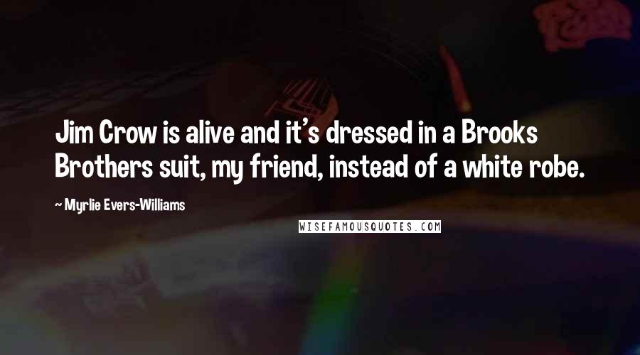 Myrlie Evers-Williams Quotes: Jim Crow is alive and it's dressed in a Brooks Brothers suit, my friend, instead of a white robe.