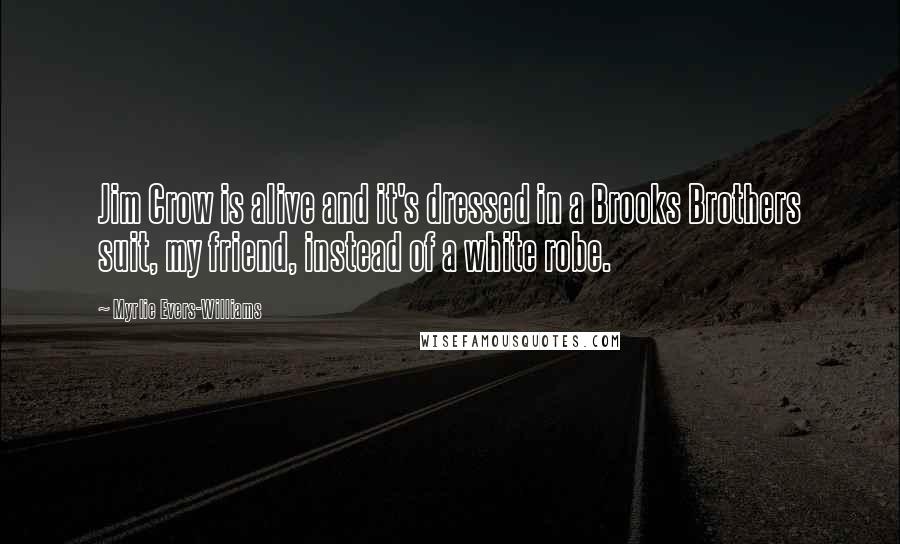 Myrlie Evers-Williams Quotes: Jim Crow is alive and it's dressed in a Brooks Brothers suit, my friend, instead of a white robe.