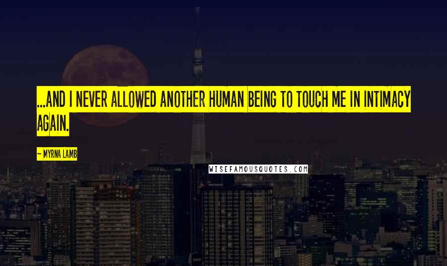 Myrna Lamb Quotes: ...and I never allowed another human being to touch me in intimacy again.