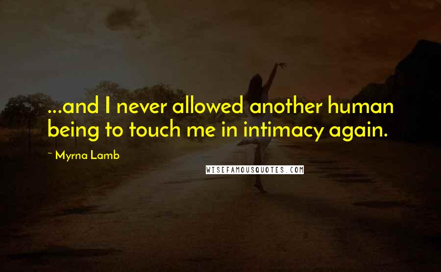 Myrna Lamb Quotes: ...and I never allowed another human being to touch me in intimacy again.