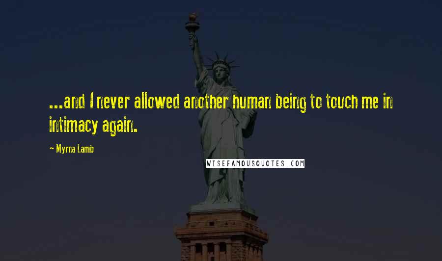 Myrna Lamb Quotes: ...and I never allowed another human being to touch me in intimacy again.