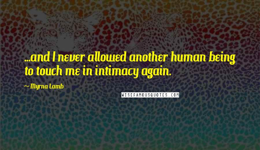 Myrna Lamb Quotes: ...and I never allowed another human being to touch me in intimacy again.
