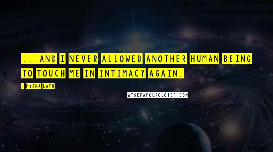 Myrna Lamb Quotes: ...and I never allowed another human being to touch me in intimacy again.