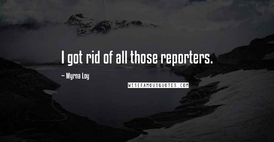 Myrna Loy Quotes: I got rid of all those reporters.