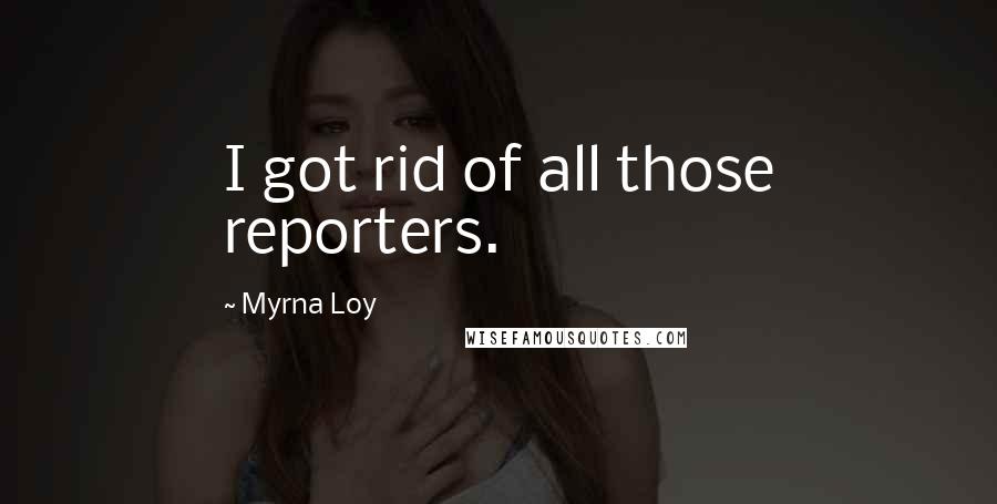 Myrna Loy Quotes: I got rid of all those reporters.