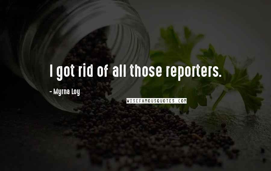 Myrna Loy Quotes: I got rid of all those reporters.
