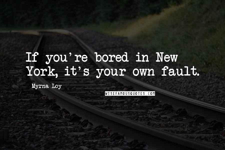 Myrna Loy Quotes: If you're bored in New York, it's your own fault.