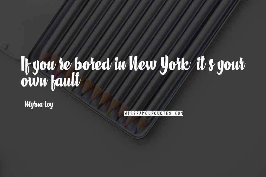 Myrna Loy Quotes: If you're bored in New York, it's your own fault.