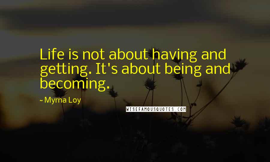 Myrna Loy Quotes: Life is not about having and getting. It's about being and becoming.