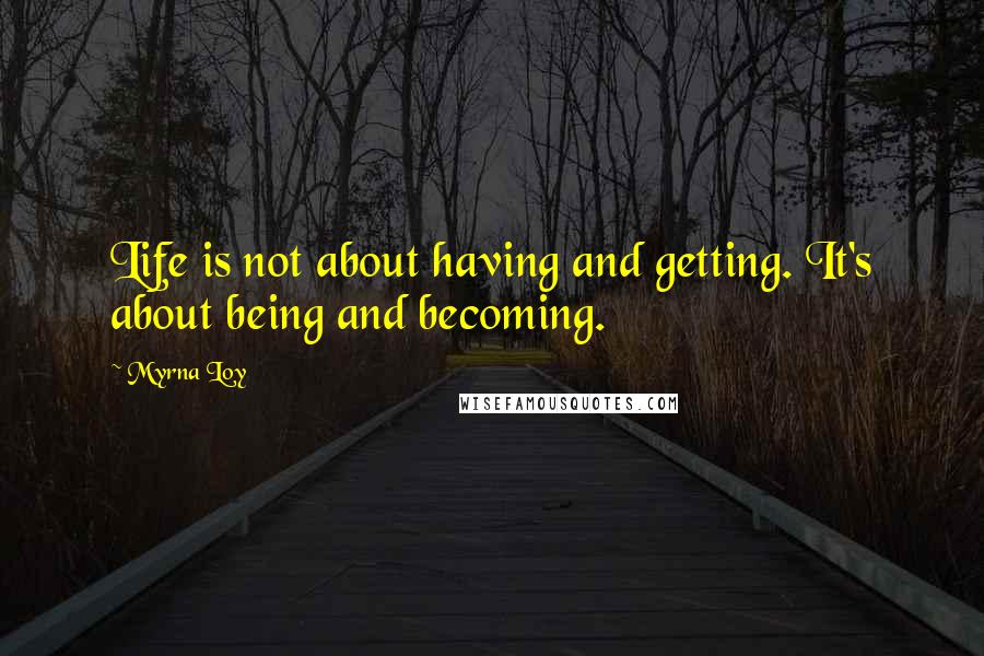 Myrna Loy Quotes: Life is not about having and getting. It's about being and becoming.