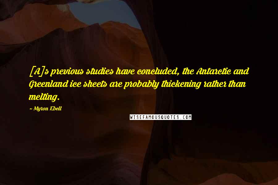 Myron Ebell Quotes: [A]s previous studies have concluded, the Antarctic and Greenland ice sheets are probably thickening rather than melting.