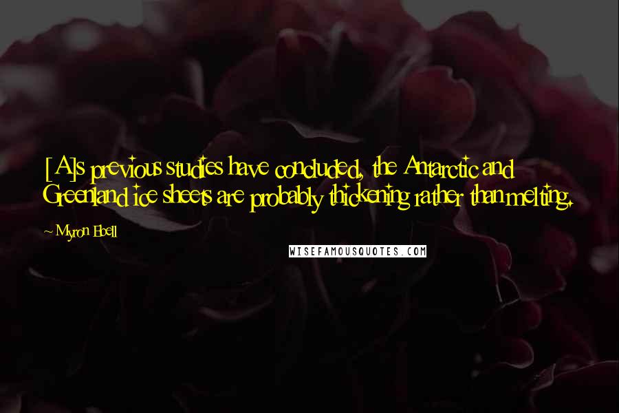 Myron Ebell Quotes: [A]s previous studies have concluded, the Antarctic and Greenland ice sheets are probably thickening rather than melting.