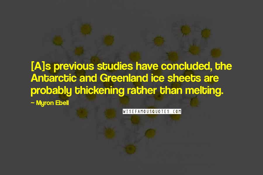 Myron Ebell Quotes: [A]s previous studies have concluded, the Antarctic and Greenland ice sheets are probably thickening rather than melting.