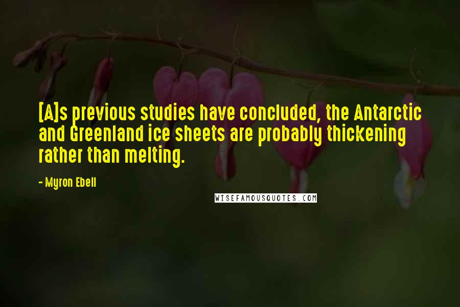 Myron Ebell Quotes: [A]s previous studies have concluded, the Antarctic and Greenland ice sheets are probably thickening rather than melting.