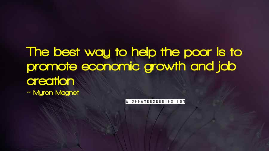 Myron Magnet Quotes: The best way to help the poor is to promote economic growth and job creation