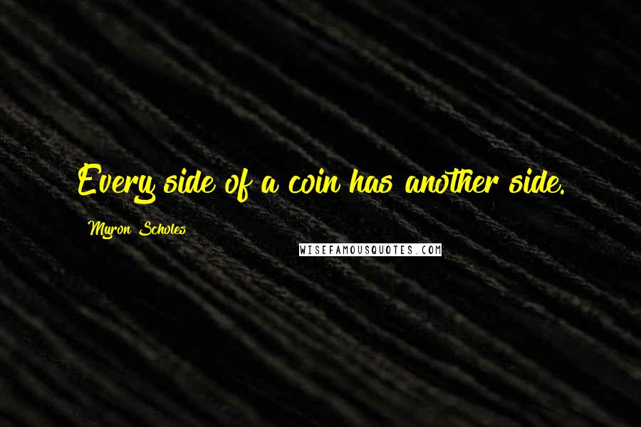Myron Scholes Quotes: Every side of a coin has another side.