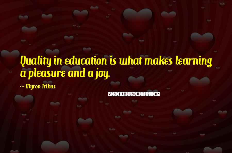 Myron Tribus Quotes: Quality in education is what makes learning a pleasure and a joy.