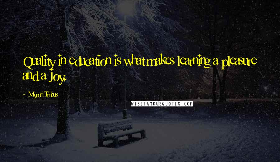 Myron Tribus Quotes: Quality in education is what makes learning a pleasure and a joy.