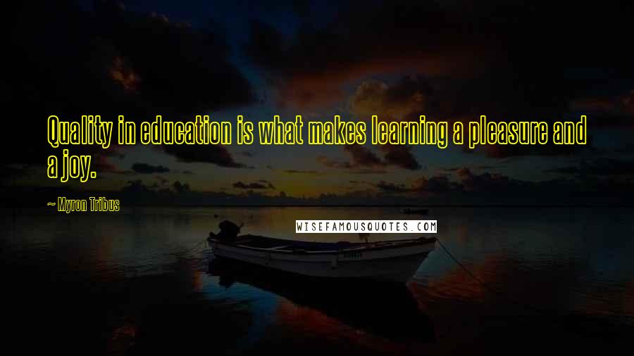 Myron Tribus Quotes: Quality in education is what makes learning a pleasure and a joy.