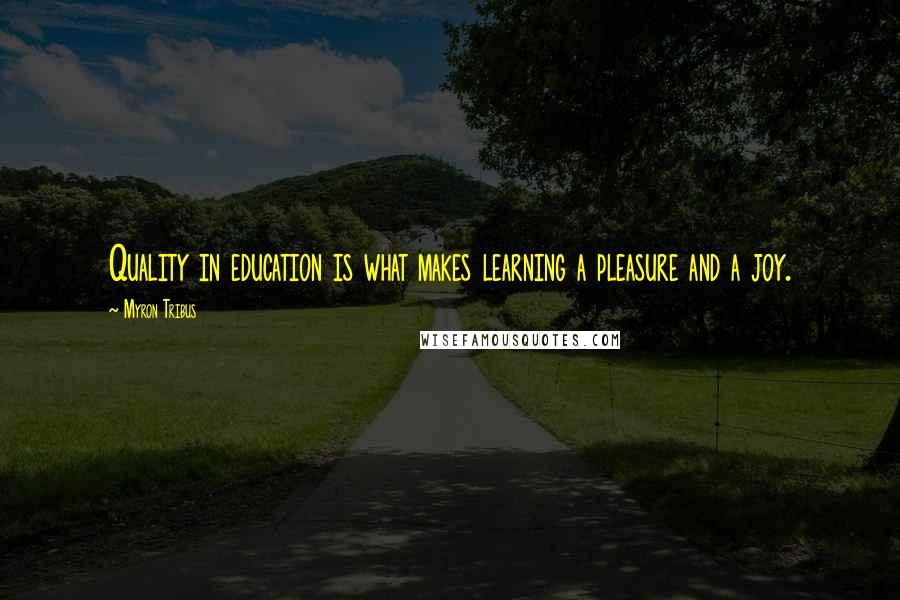 Myron Tribus Quotes: Quality in education is what makes learning a pleasure and a joy.