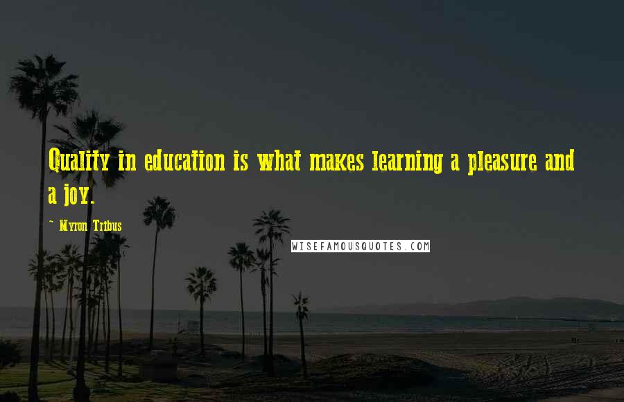 Myron Tribus Quotes: Quality in education is what makes learning a pleasure and a joy.