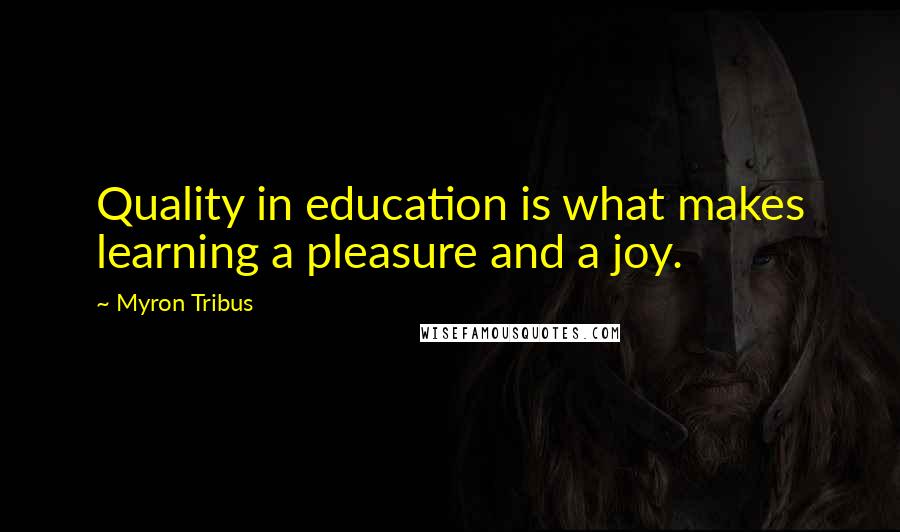 Myron Tribus Quotes: Quality in education is what makes learning a pleasure and a joy.