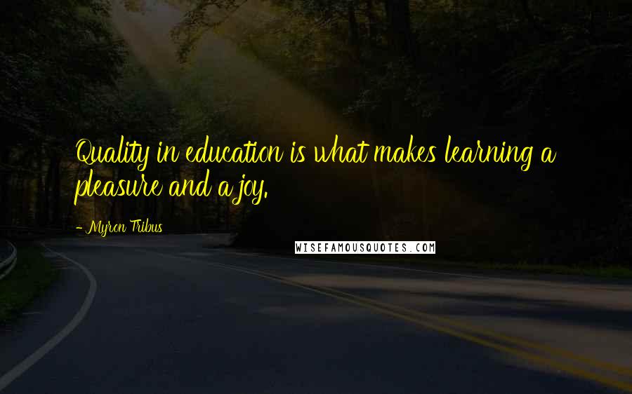 Myron Tribus Quotes: Quality in education is what makes learning a pleasure and a joy.