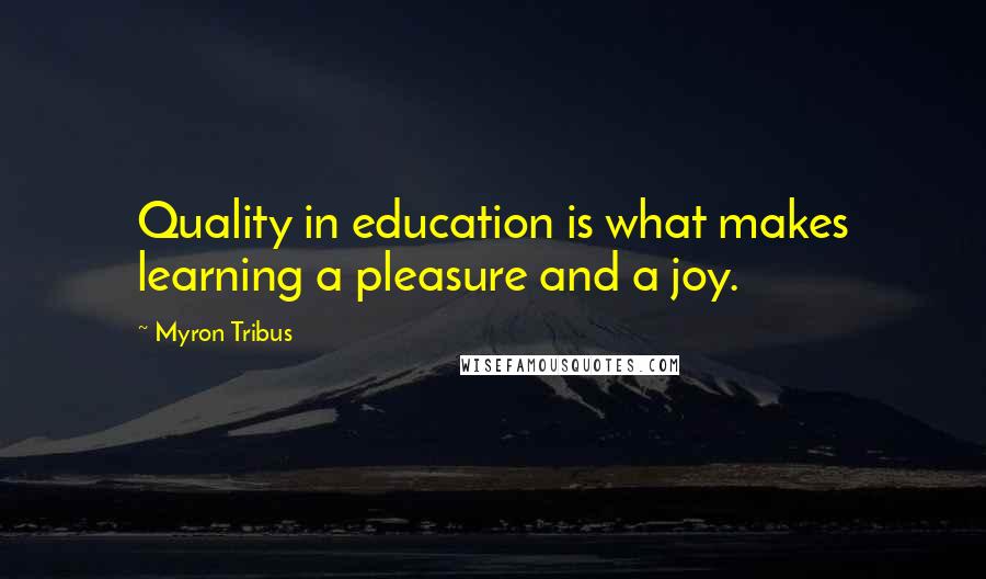 Myron Tribus Quotes: Quality in education is what makes learning a pleasure and a joy.