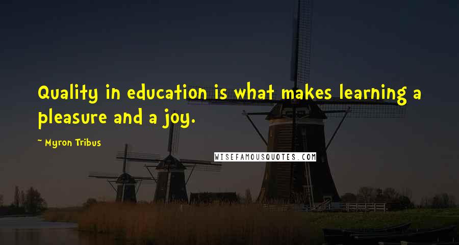 Myron Tribus Quotes: Quality in education is what makes learning a pleasure and a joy.