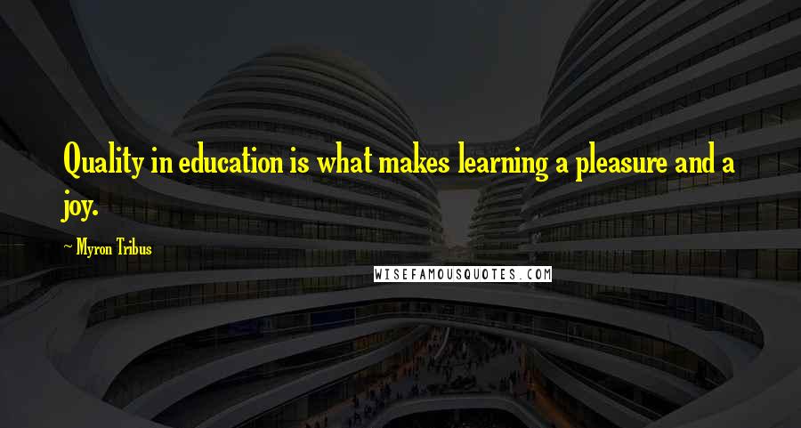 Myron Tribus Quotes: Quality in education is what makes learning a pleasure and a joy.