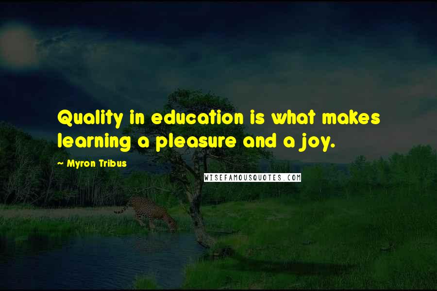 Myron Tribus Quotes: Quality in education is what makes learning a pleasure and a joy.