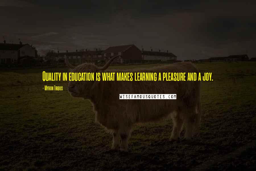 Myron Tribus Quotes: Quality in education is what makes learning a pleasure and a joy.