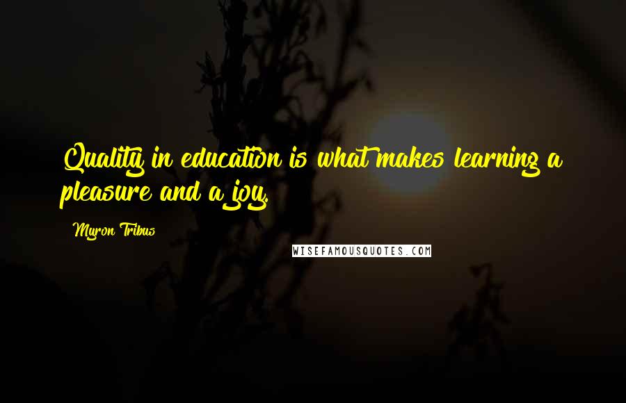 Myron Tribus Quotes: Quality in education is what makes learning a pleasure and a joy.