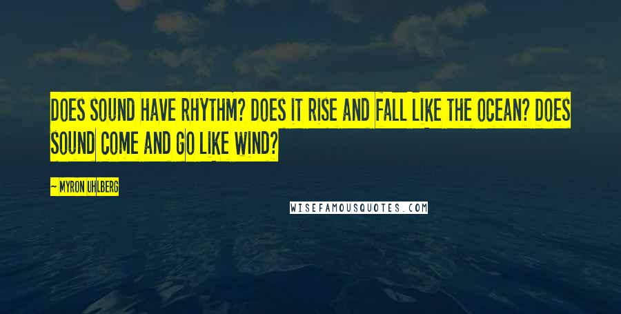 Myron Uhlberg Quotes: Does sound have rhythm? Does it rise and fall like the ocean? Does sound come and go like wind?