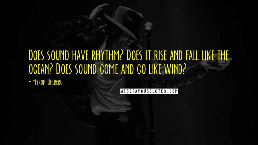 Myron Uhlberg Quotes: Does sound have rhythm? Does it rise and fall like the ocean? Does sound come and go like wind?