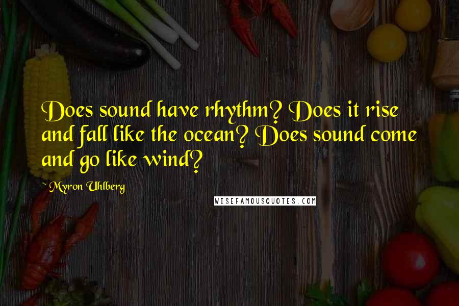 Myron Uhlberg Quotes: Does sound have rhythm? Does it rise and fall like the ocean? Does sound come and go like wind?