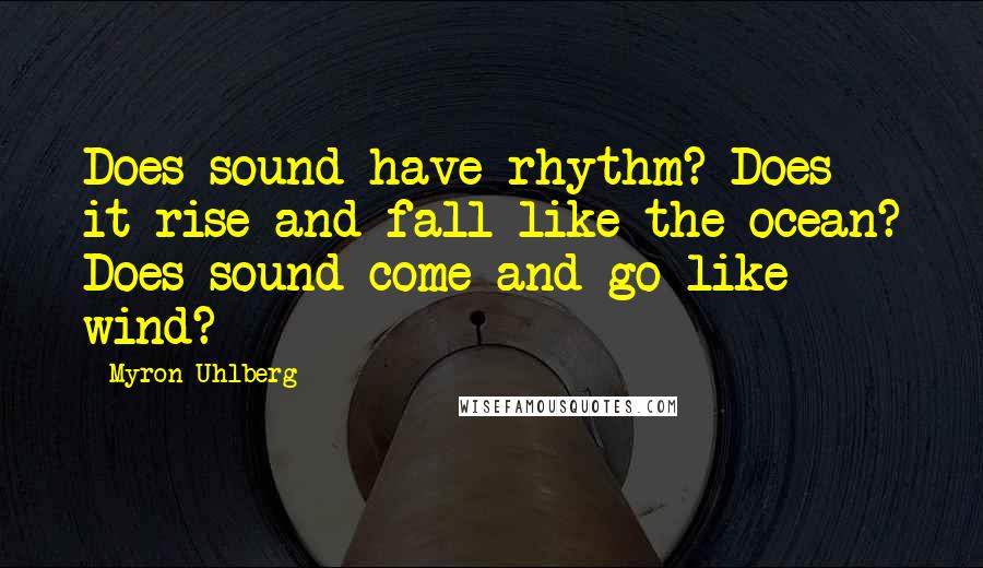 Myron Uhlberg Quotes: Does sound have rhythm? Does it rise and fall like the ocean? Does sound come and go like wind?