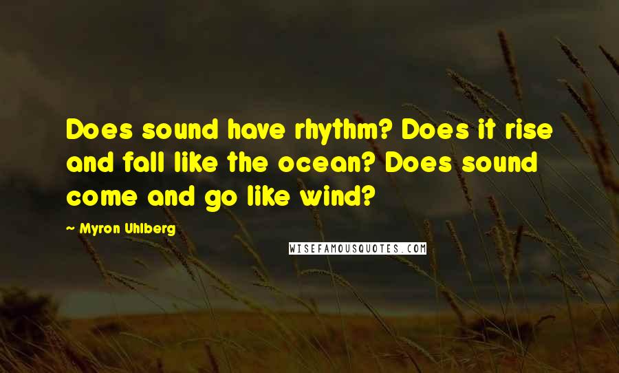 Myron Uhlberg Quotes: Does sound have rhythm? Does it rise and fall like the ocean? Does sound come and go like wind?