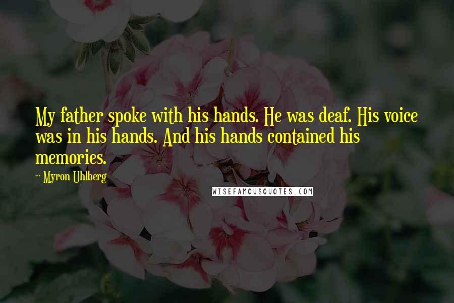 Myron Uhlberg Quotes: My father spoke with his hands. He was deaf. His voice was in his hands. And his hands contained his memories.