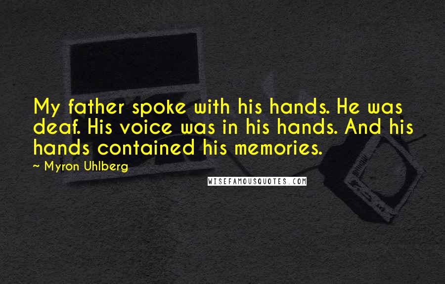 Myron Uhlberg Quotes: My father spoke with his hands. He was deaf. His voice was in his hands. And his hands contained his memories.