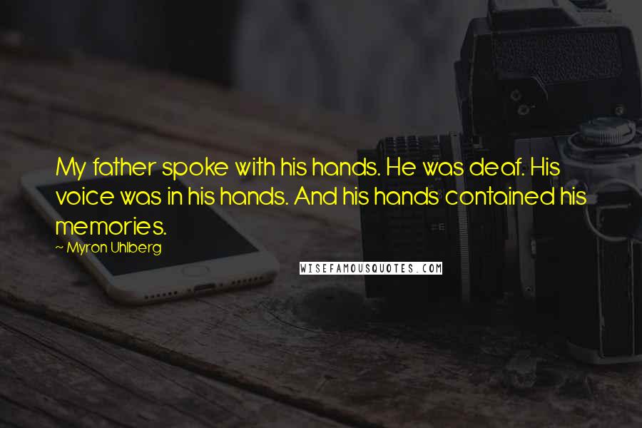 Myron Uhlberg Quotes: My father spoke with his hands. He was deaf. His voice was in his hands. And his hands contained his memories.